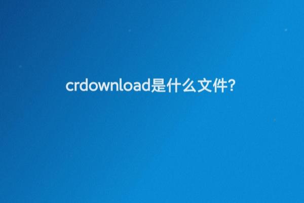 crdownload文件用什么打开.