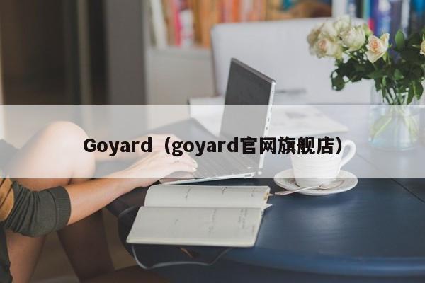 goyard中文官网为什么打不开.