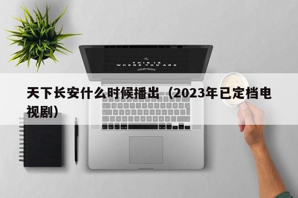 天下长安2023年播出时间.